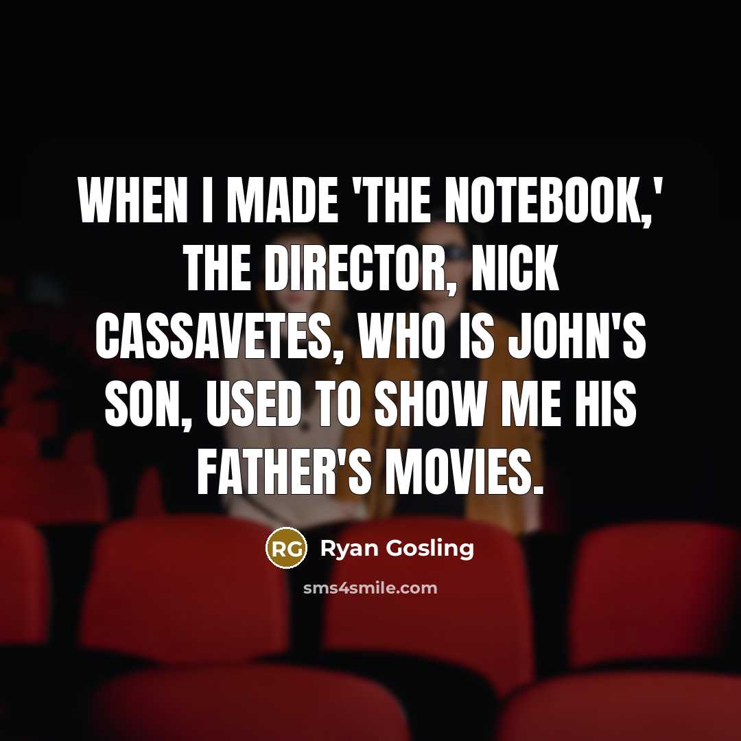 “When I made 'The Notebook,' the director, Nick Cassavetes, who is John's son, used to show me his father's movies.” quote by Ryan Gosling