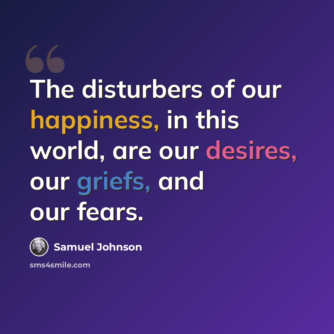 “The disturbers of our happiness, in this world, are our desires, our griefs, and our fears.” quote by Samuel Johnson