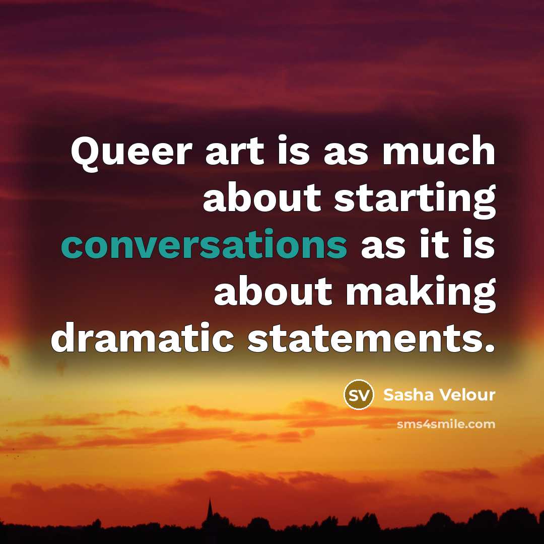 “Queer art is as much about starting conversations as it is about making dramatic statements.” quote by Sasha Velour