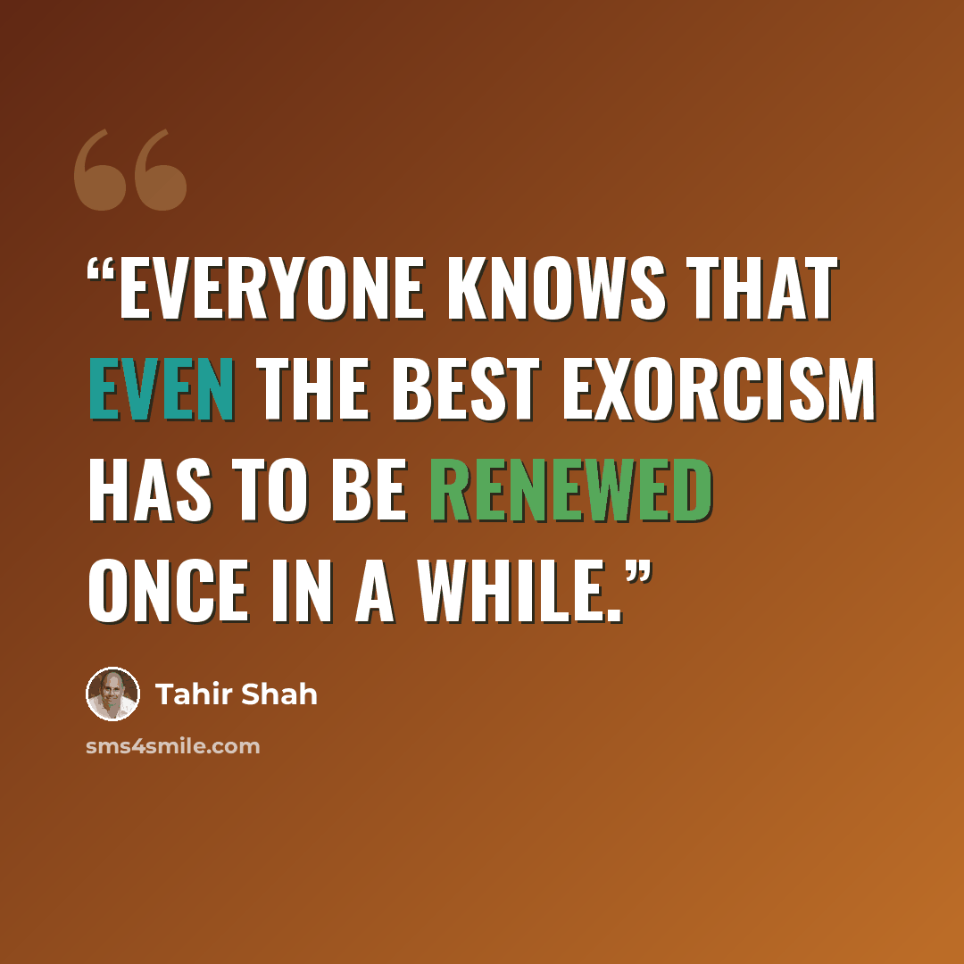 “Everyone knows that even the best exorcism has to be renewed once in a while.” quote by Tahir Shah