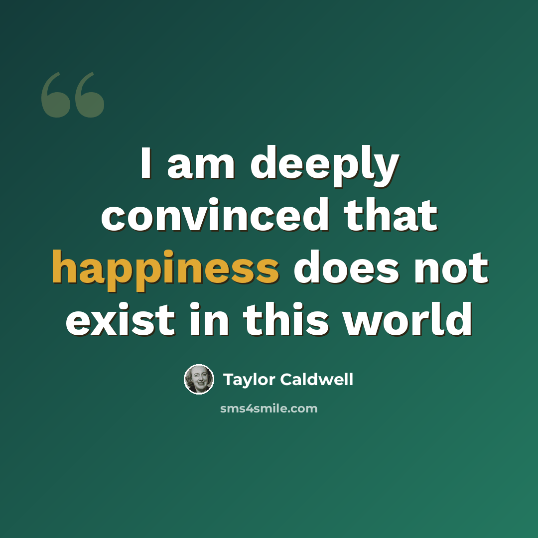 “I am deeply convinced that happiness does not exist in this world” quote by Taylor Caldwell