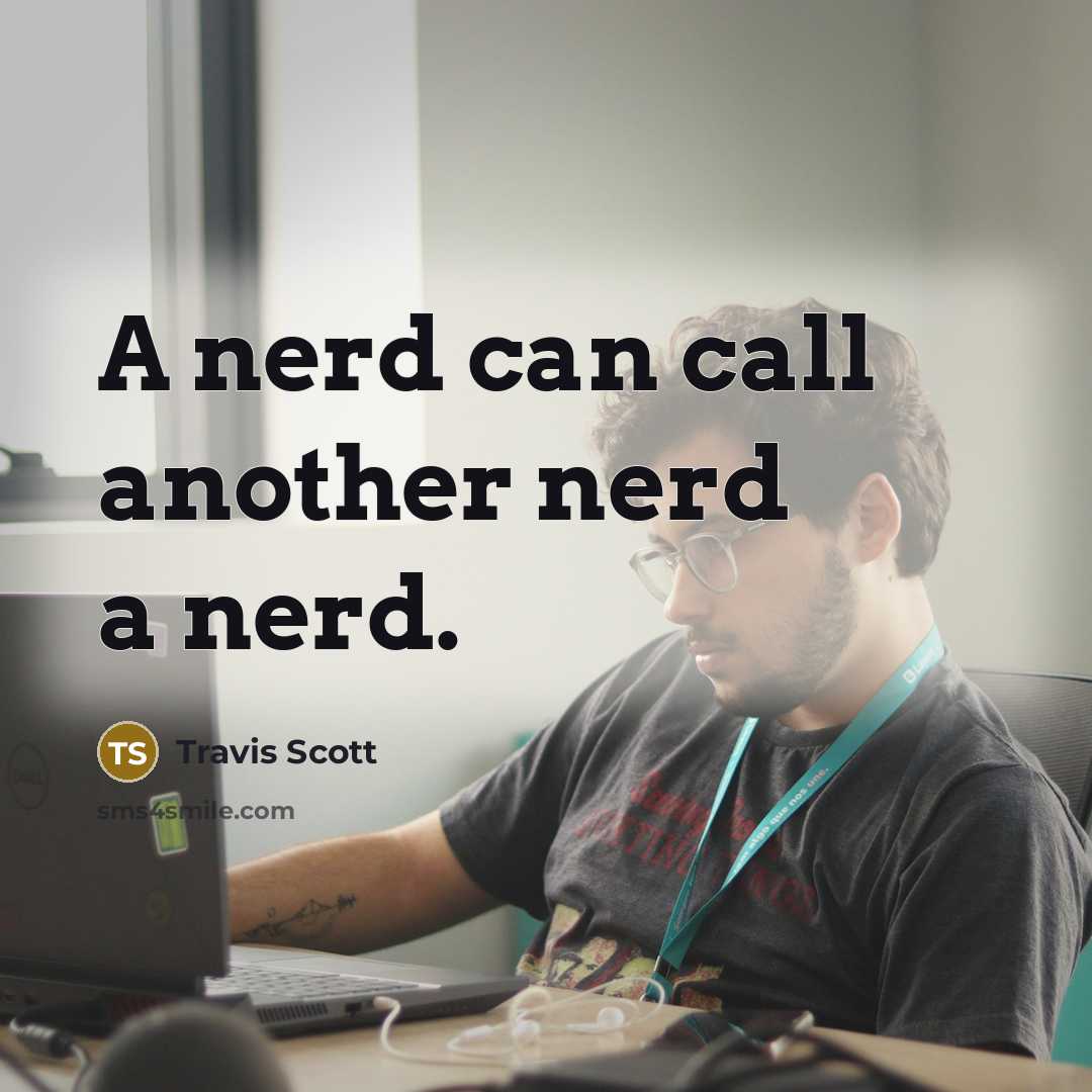 “A nerd can call another nerd a nerd.” quote by Travis Scott