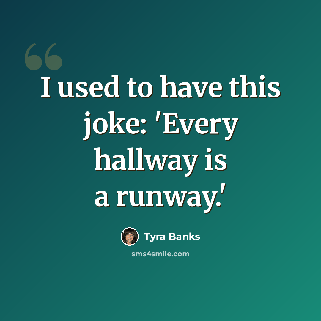 “I used to have this joke: 'Every hallway is a runway.'” quote by Tyra Banks