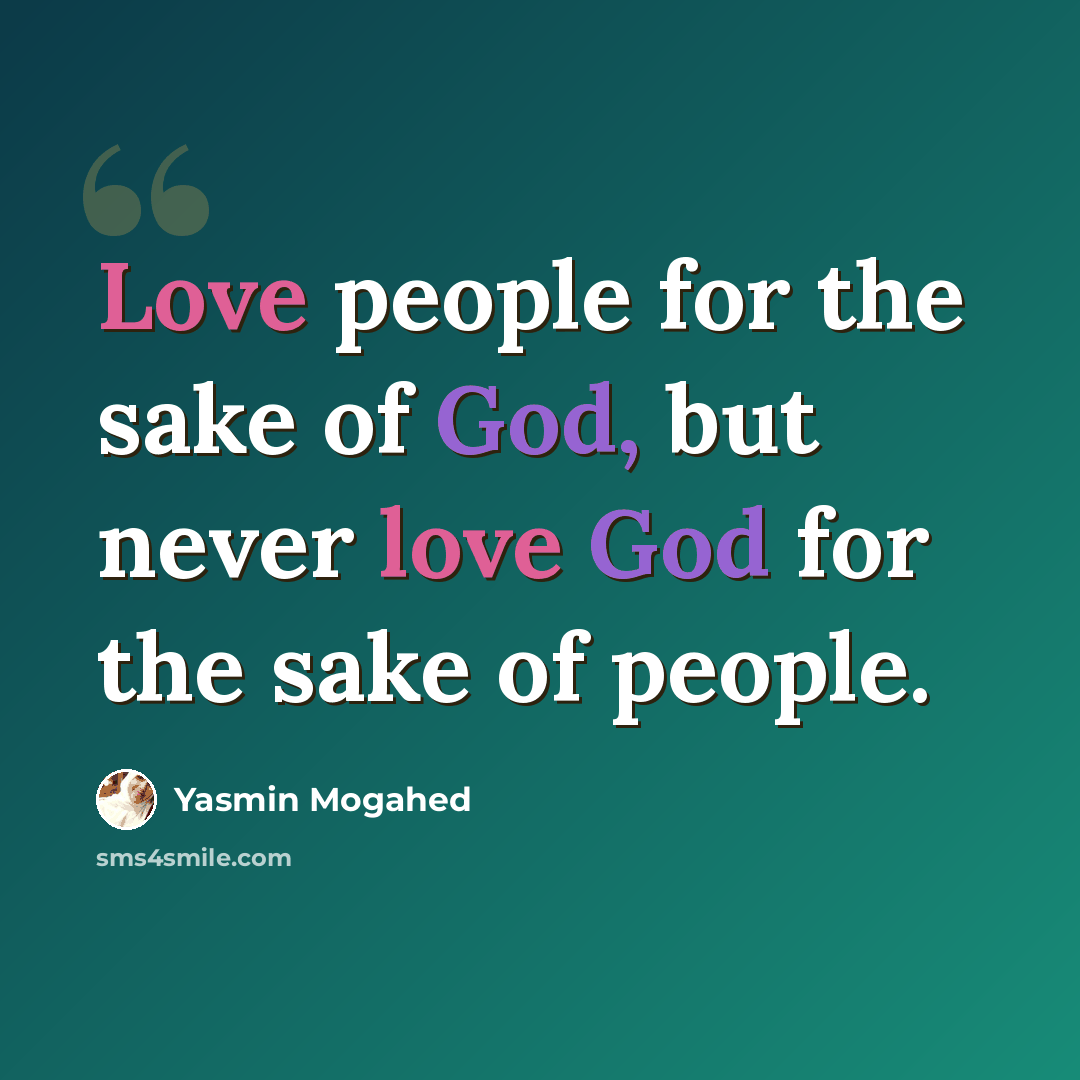 “Love people for the sake of God, but never love God for the sake of people.” quote by Yasmin Mogahed