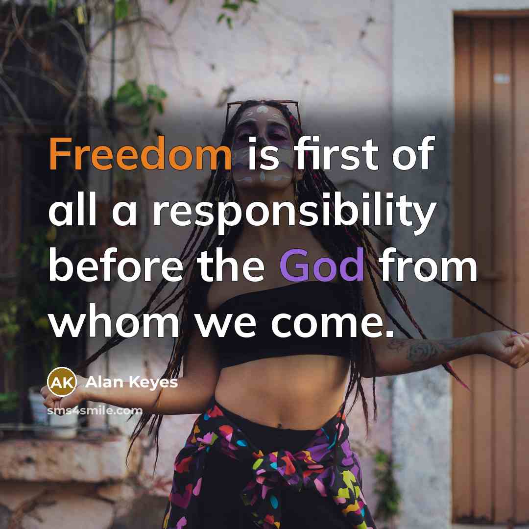 “Freedom is first of all a responsibility before the God from whom we come.” quote by Alan Keyes