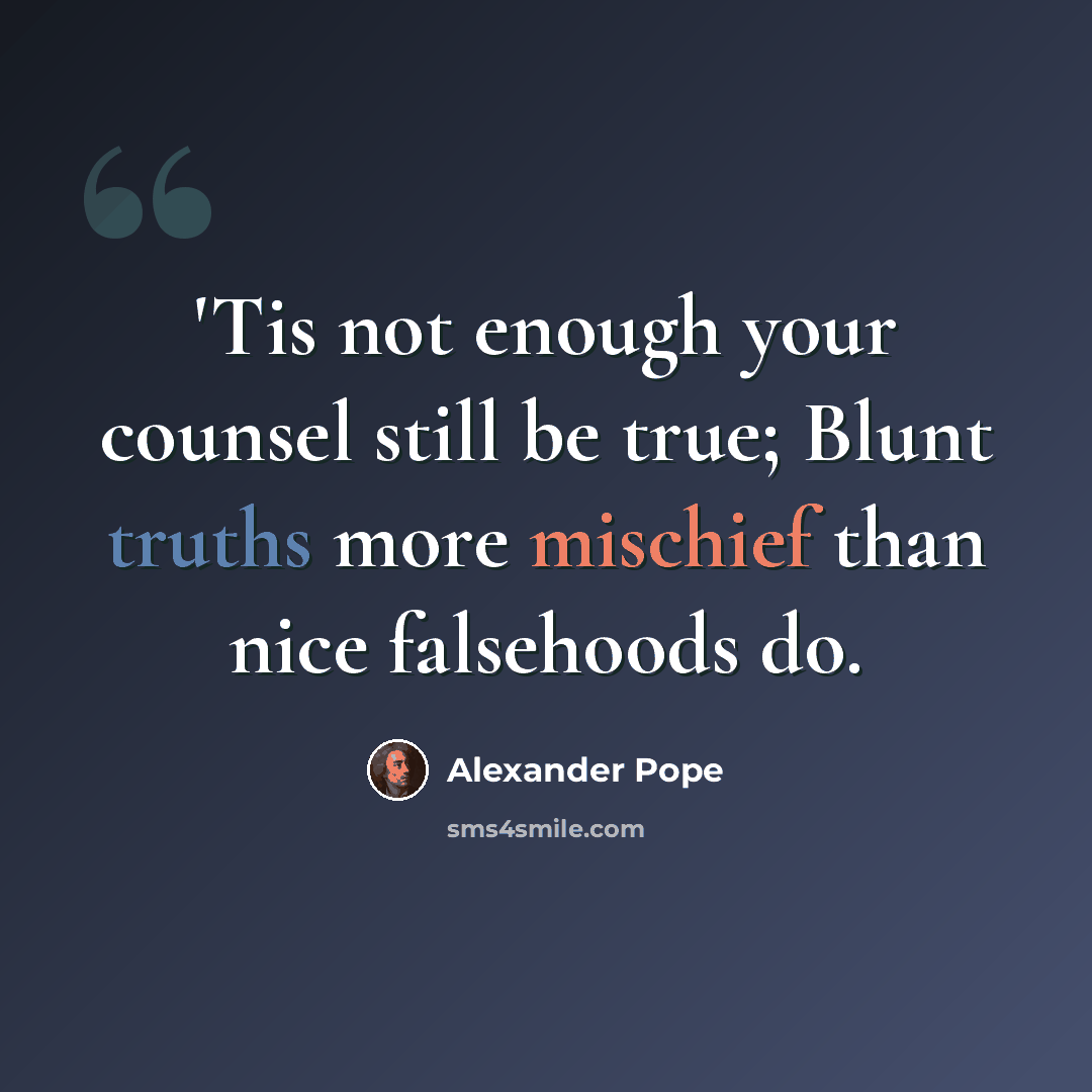“'Tis not enough your counsel still be true; Blunt truths more mischief than nice falsehoods do.” quote by Alexander Pope