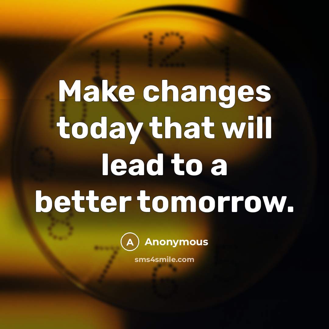 “Make changes today that will lead to a better tomorrow.” quote by Anonymous