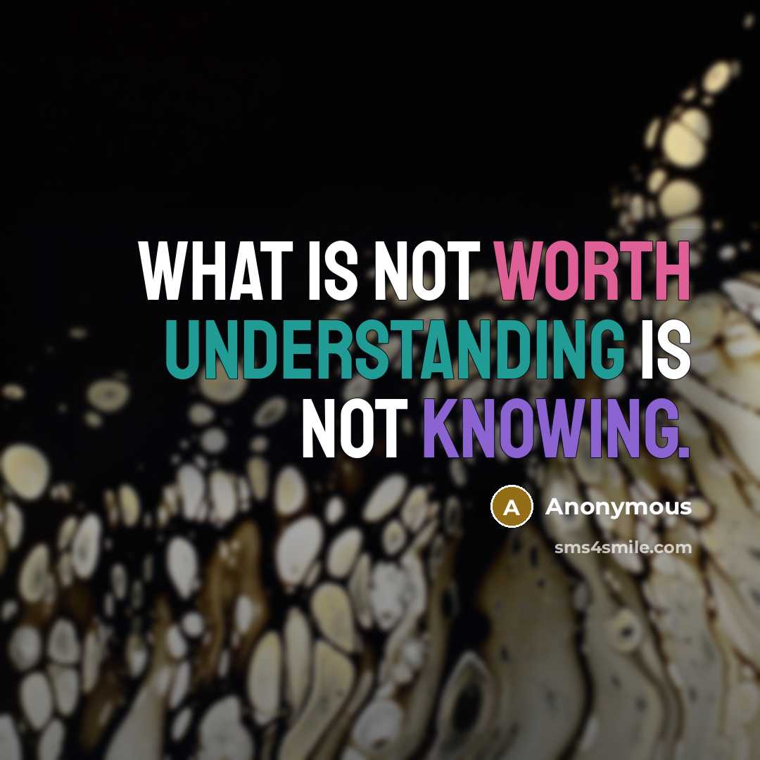 “What is not worth understanding is not knowing.” quote by Anonymous