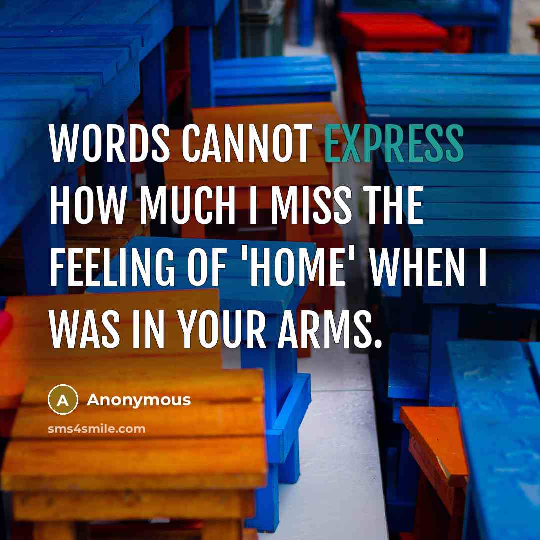 “Words cannot express how much I miss the feeling of 'home' when I was in your arms.” quote by Anonymous
