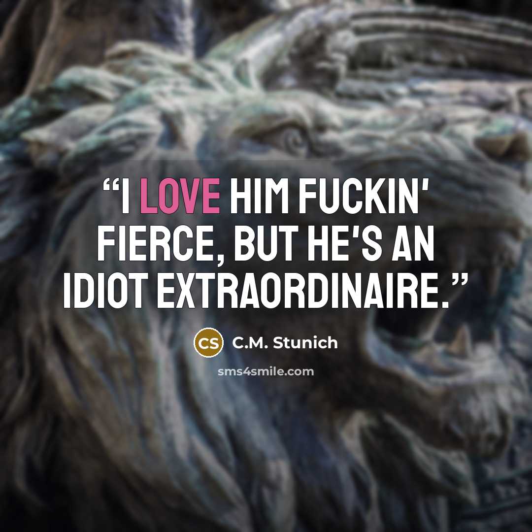 “I love him fuckin' fierce, but he's an idiot extraordinaire.” quote by C.M. Stunich
