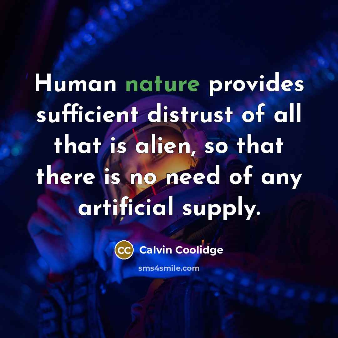 “Human nature provides sufficient distrust of all that is alien, so that there is no need of any artificial supply.” quote by Calvin Coolidge