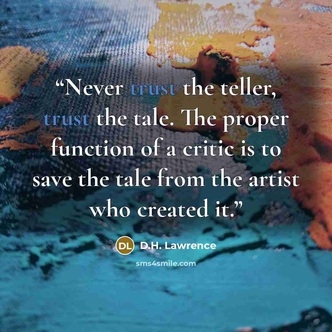 “Never trust the teller, trust the tale. The proper function of a critic is to save the tale from the artist who created it.” quote by D.H. Lawrence