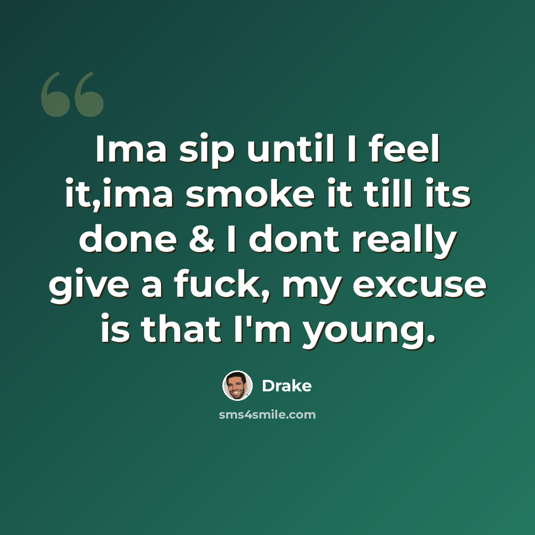 “Ima sip until I feel it,ima smoke it till its done & I dont really give a fuck, my excuse is that I'm young.” quote by Drake