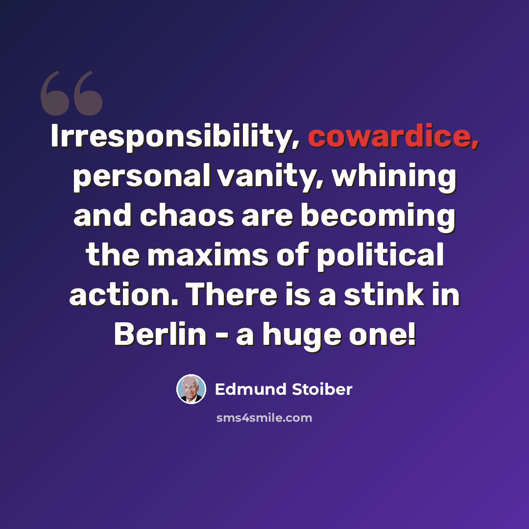 “Irresponsibility, cowardice, personal vanity, whining and chaos are becoming the maxims of political action. There is a stink in Berlin - a huge one!” quote by Edmund Stoiber