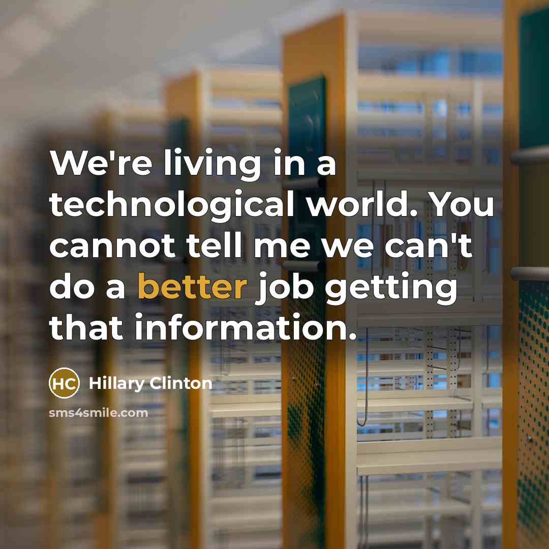 “We're living in a technological world. You cannot tell me we can't do a better job getting that information.” quote by Hillary Clinton
