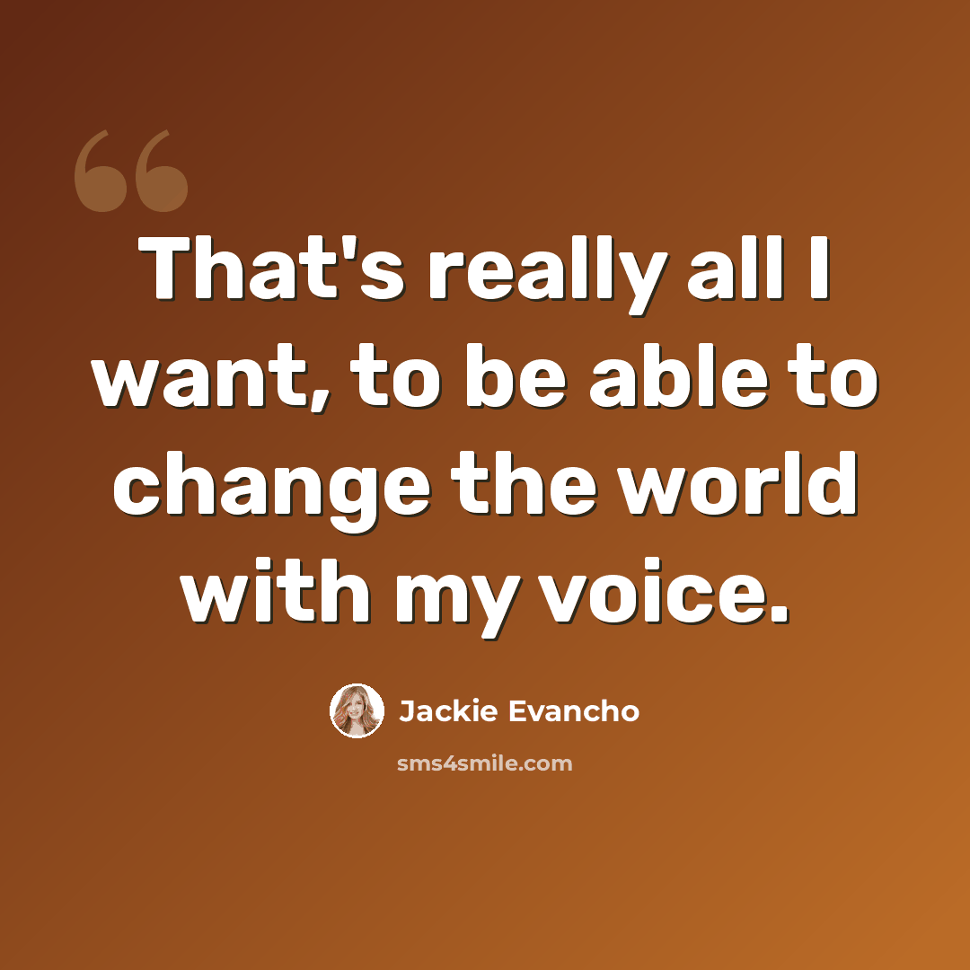 “That's really all I want, to be able to change the world with my voice.” quote by Jackie Evancho