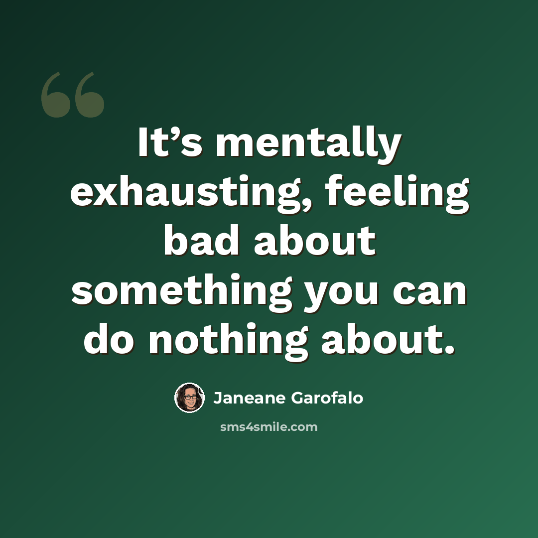 “It’s mentally exhausting, feeling bad about something you can do nothing about.” quote by Janeane Garofalo
