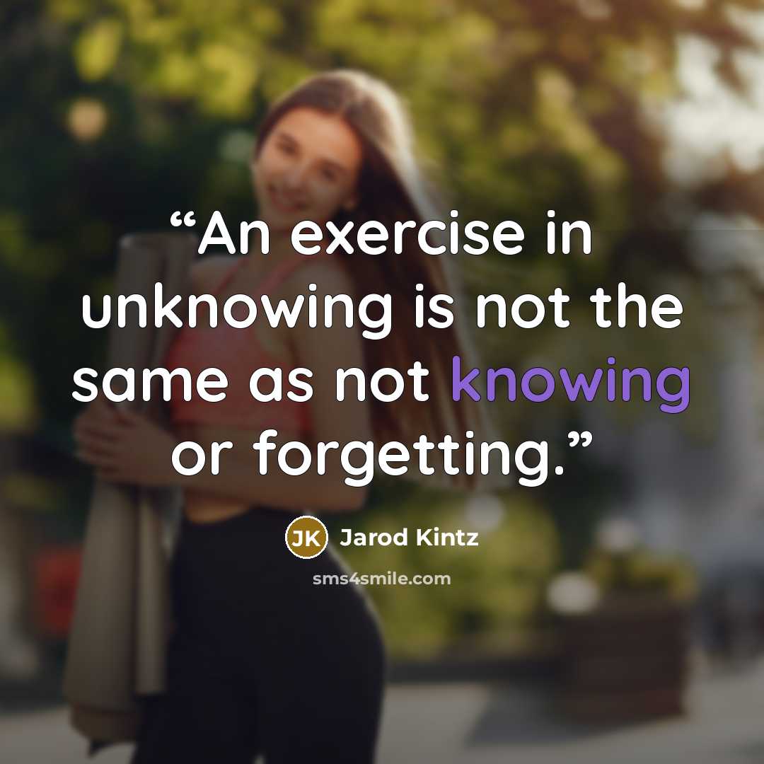 “An exercise in unknowing is not the same as not knowing or forgetting.” quote by Jarod Kintz