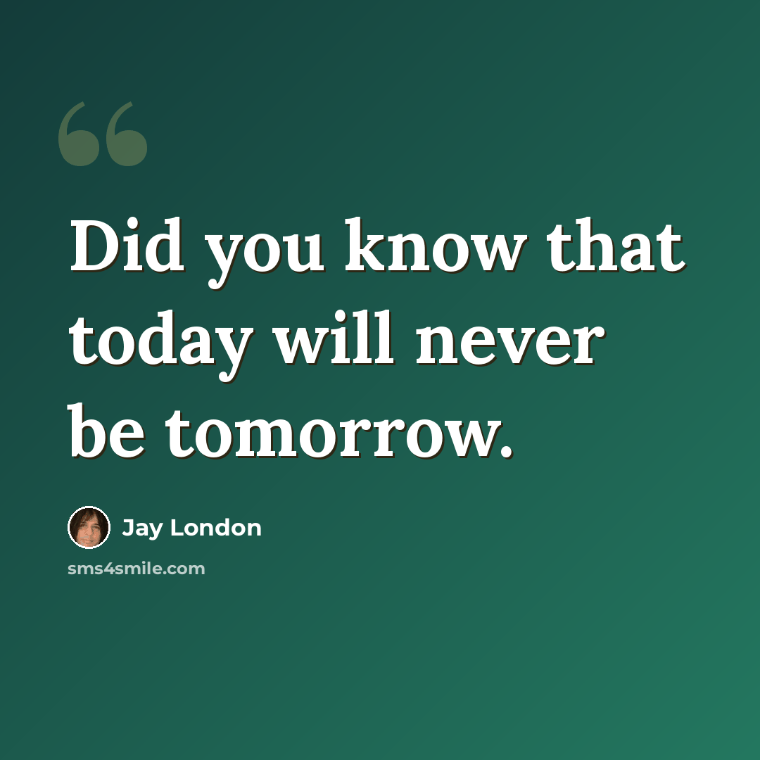 “Did you know that today will never be tomorrow.” quote by Jay London