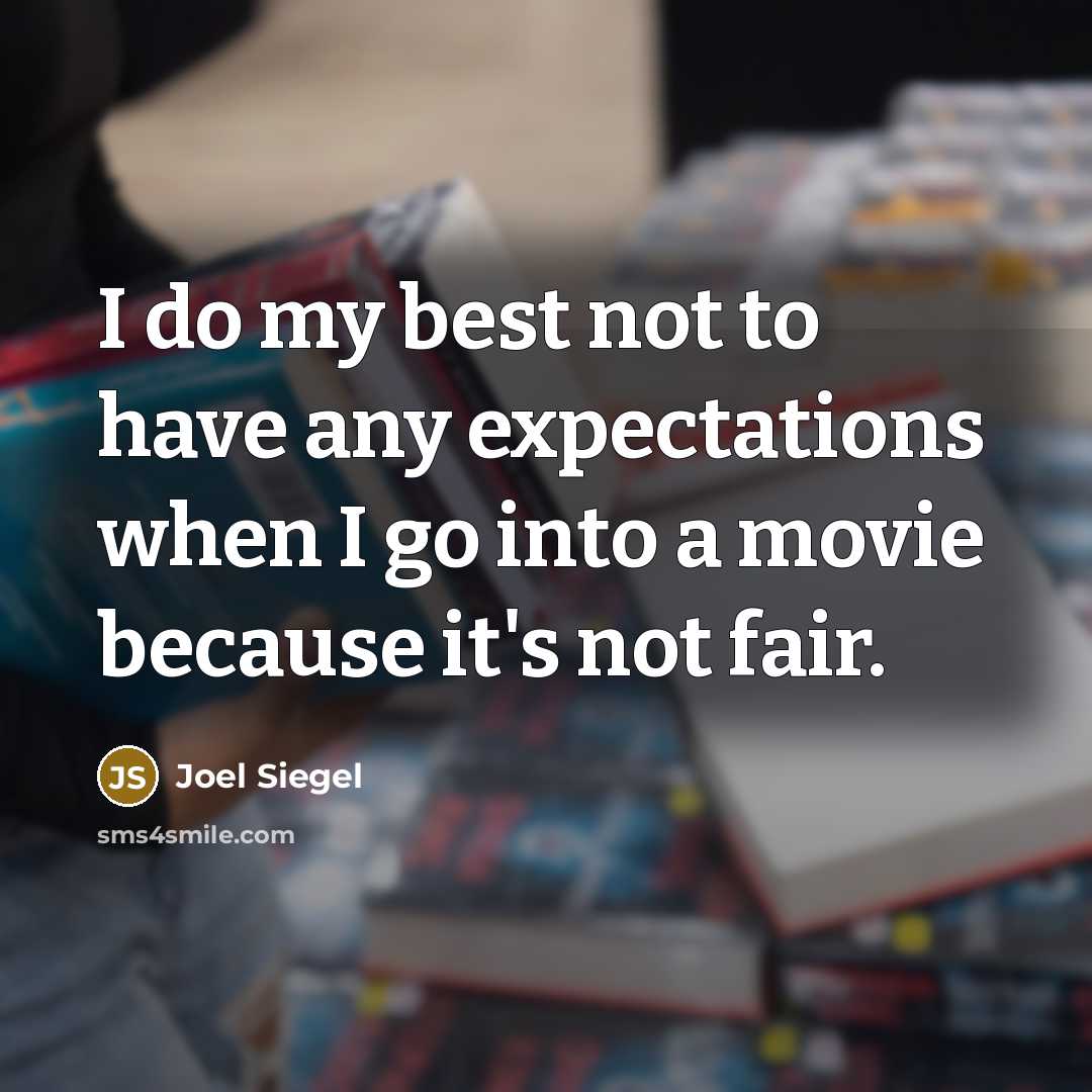 “I do my best not to have any expectations when I go into a movie because it's not fair.” quote by Joel Siegel
