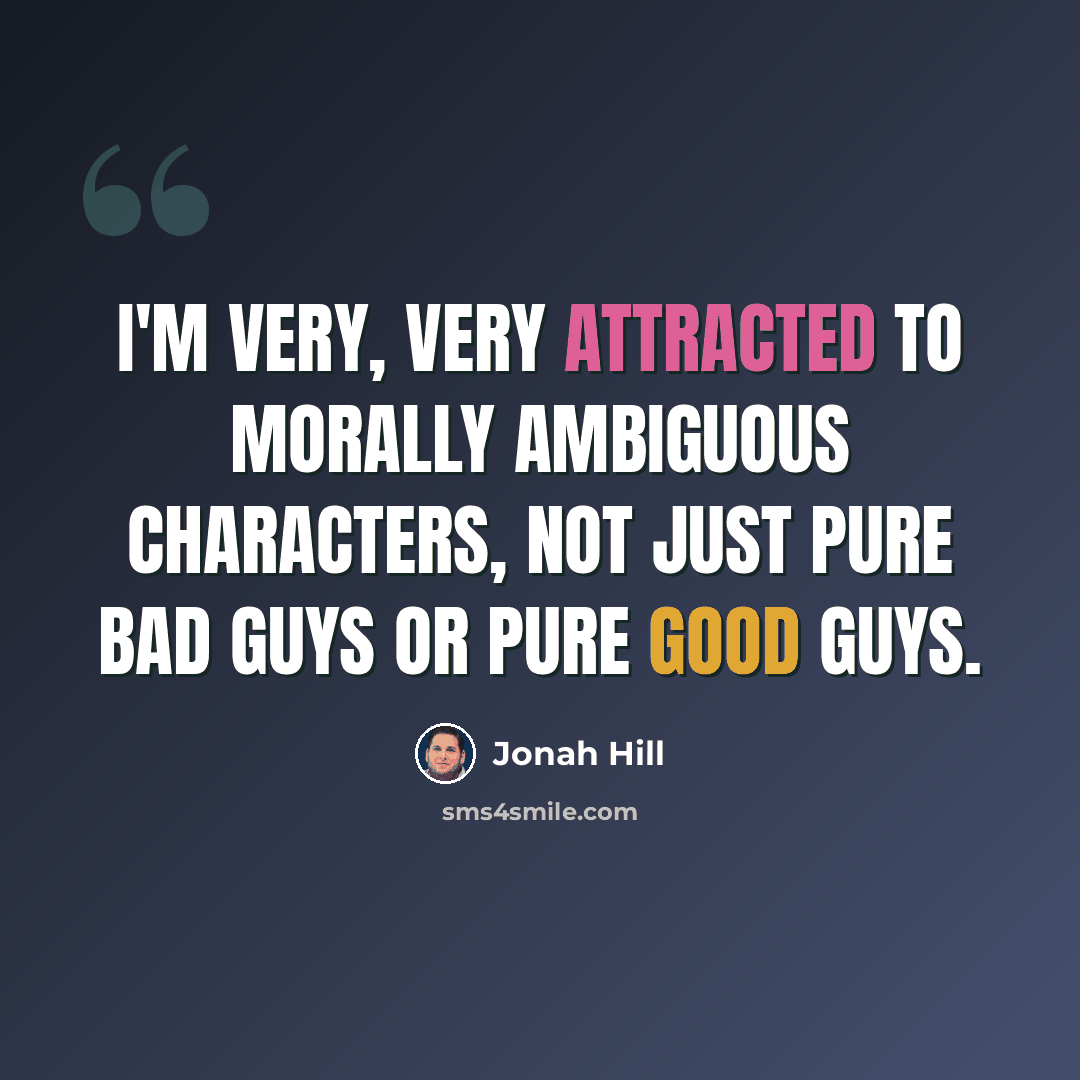 “I'm very, very attracted to morally ambiguous characters, not just pure bad guys or pure good guys.” quote by Jonah Hill