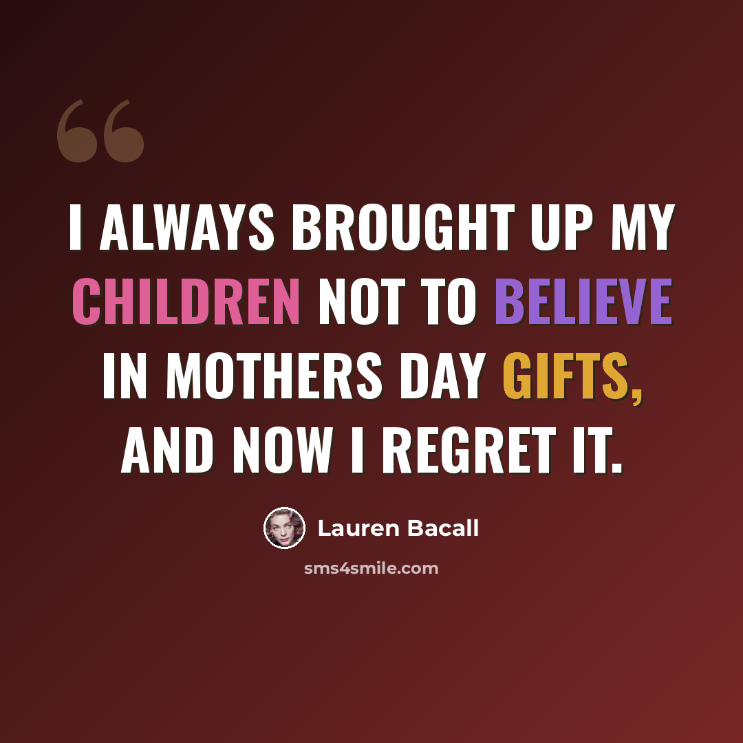 “I always brought up my children not to believe in Mothers Day gifts, and now I regret it.” quote by Lauren Bacall