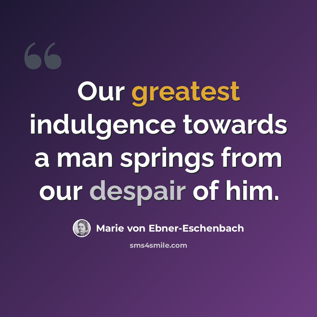 “Our greatest indulgence towards a man springs from our despair of him.” quote by Marie von Ebner-Eschenbach