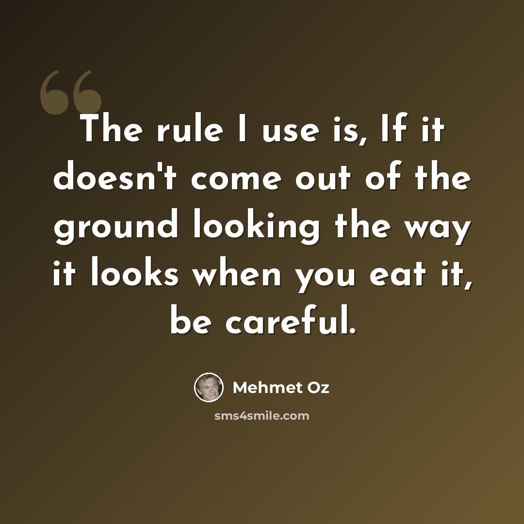 “The rule I use is, If it doesn't come out of the ground looking the way it looks when you eat it, be careful.” quote by Mehmet Oz