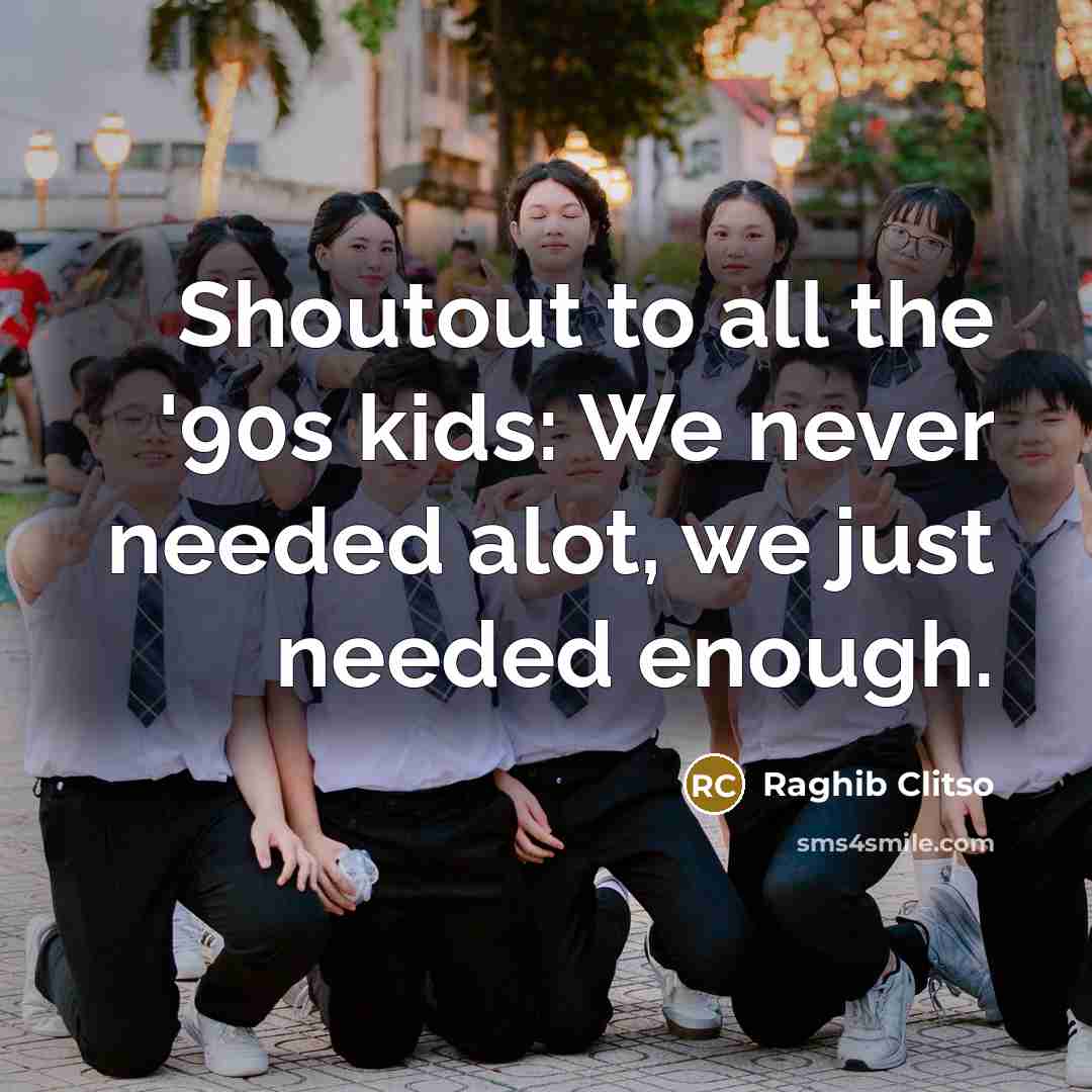 “Shoutout to all the '90s kids: We never needed alot, we just needed enough.” quote by Raghib Clitso