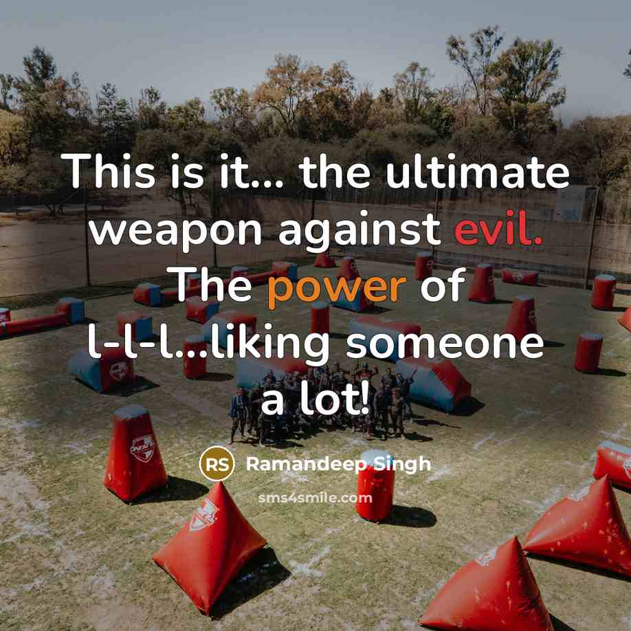 “This is it... the ultimate weapon against evil. The power of l-l-l...liking someone a lot!” quote by Ramandeep Singh