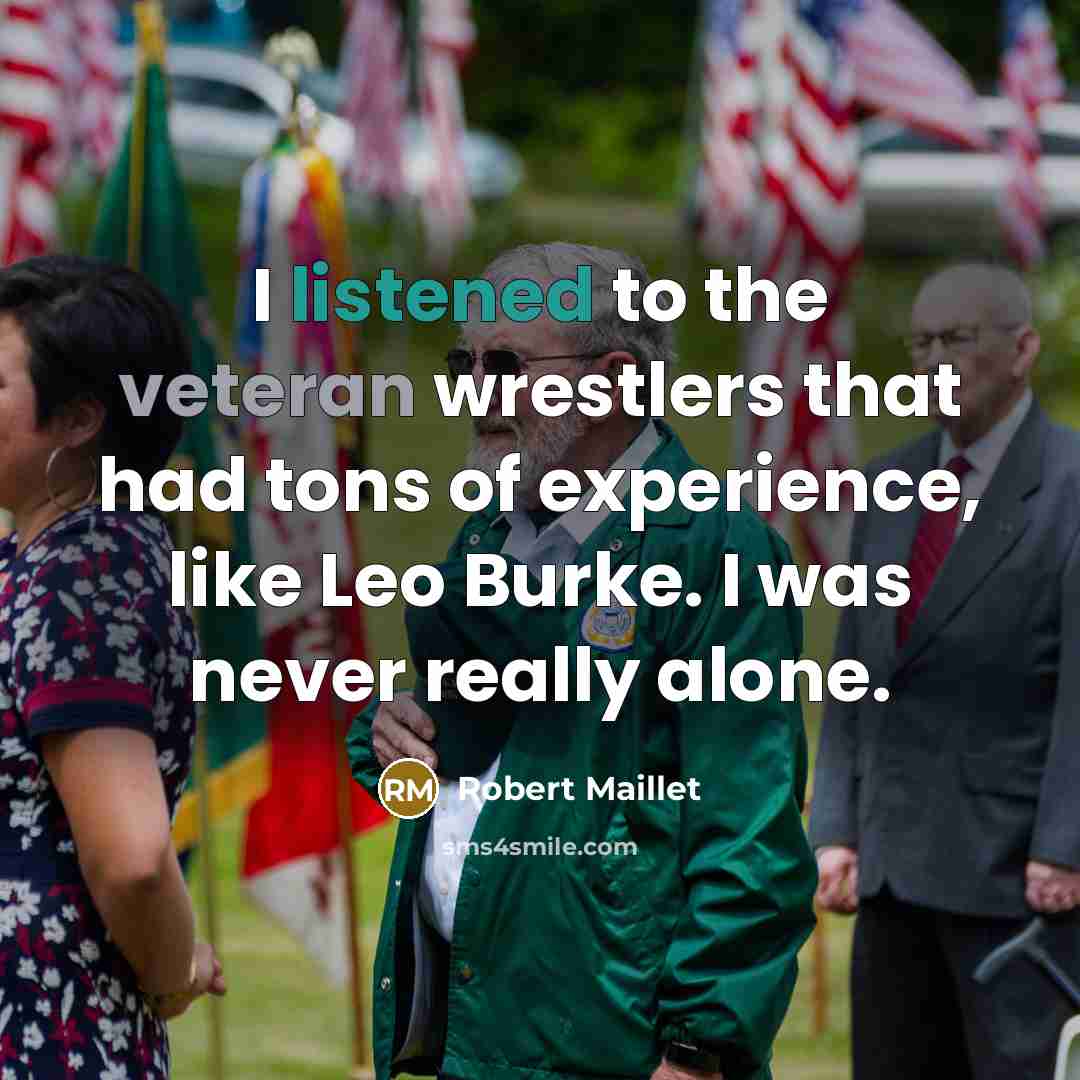 “I listened to the veteran wrestlers that had tons of experience, like Leo Burke. I was never really alone.” quote by Robert Maillet