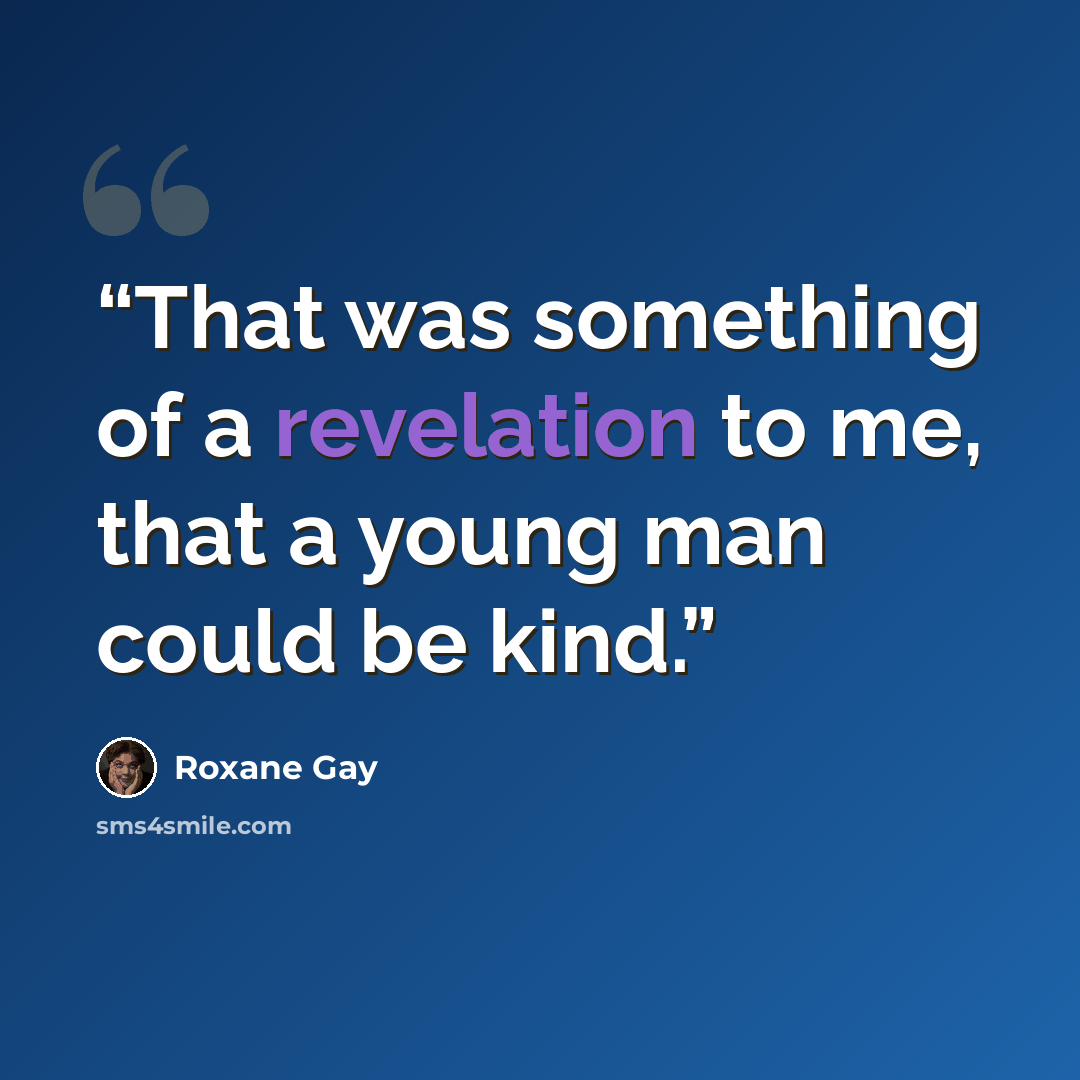 “That was something of a revelation to me, that a young man could be kind.” quote by Roxane Gay