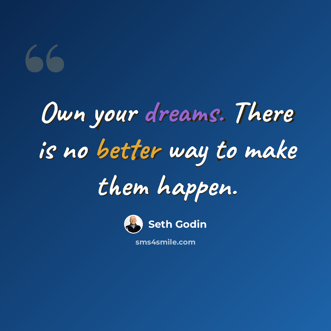 “Own your dreams. There is no better way to make them happen.” quote by Seth Godin