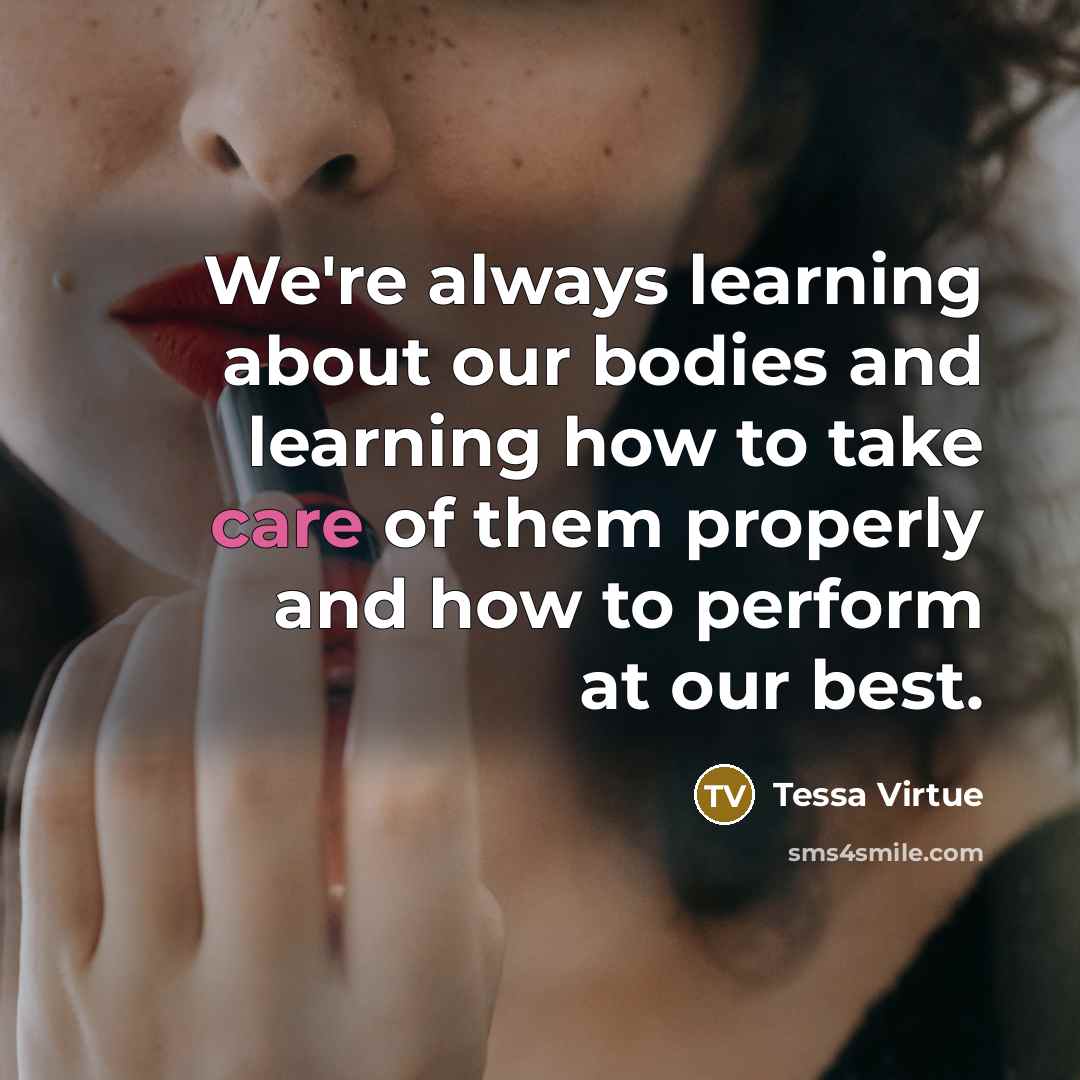 “We're always learning about our bodies and learning how to take care of them properly and how to perform at our best.” quote by Tessa Virtue