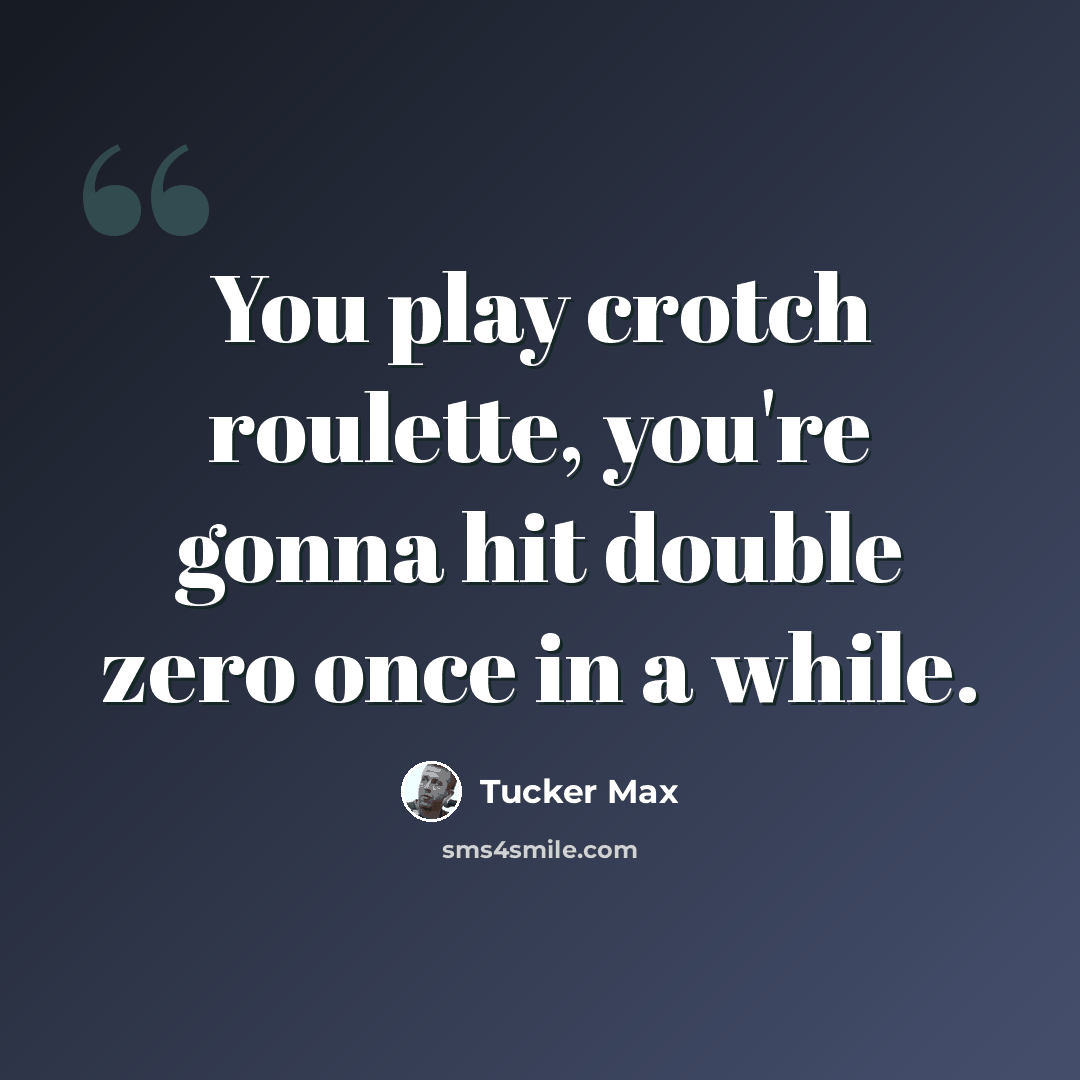 “You play crotch roulette, you're gonna hit double zero once in a while.” quote by Tucker Max