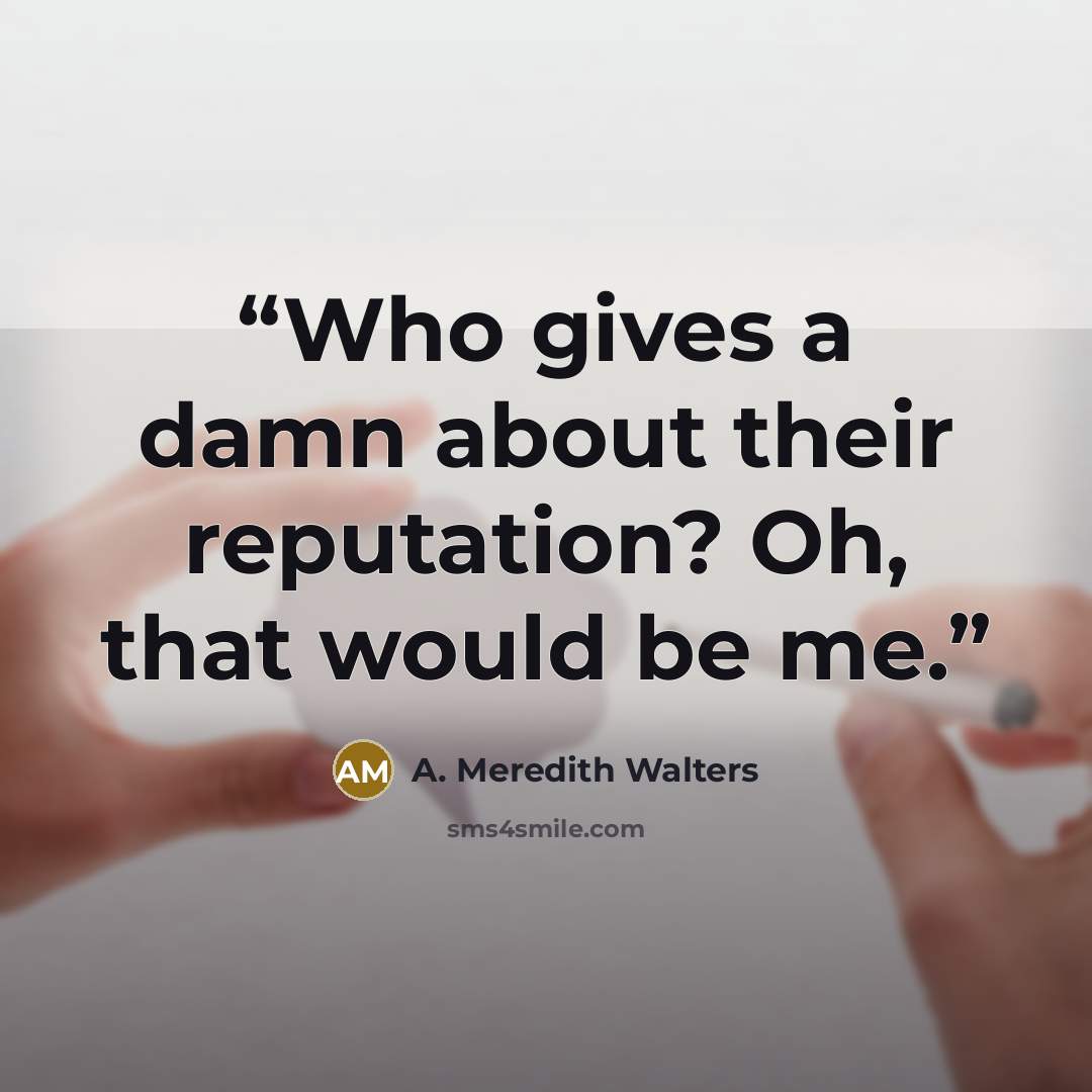 “Who gives a damn about their reputation? Oh, that would be me.” quote by A. Meredith Walters