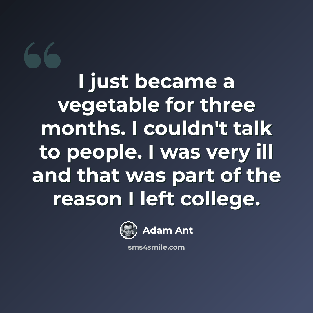 “I just became a vegetable for three months. I couldn't talk to people. I was very ill and that was part of the reason I left college.” quote by Adam Ant