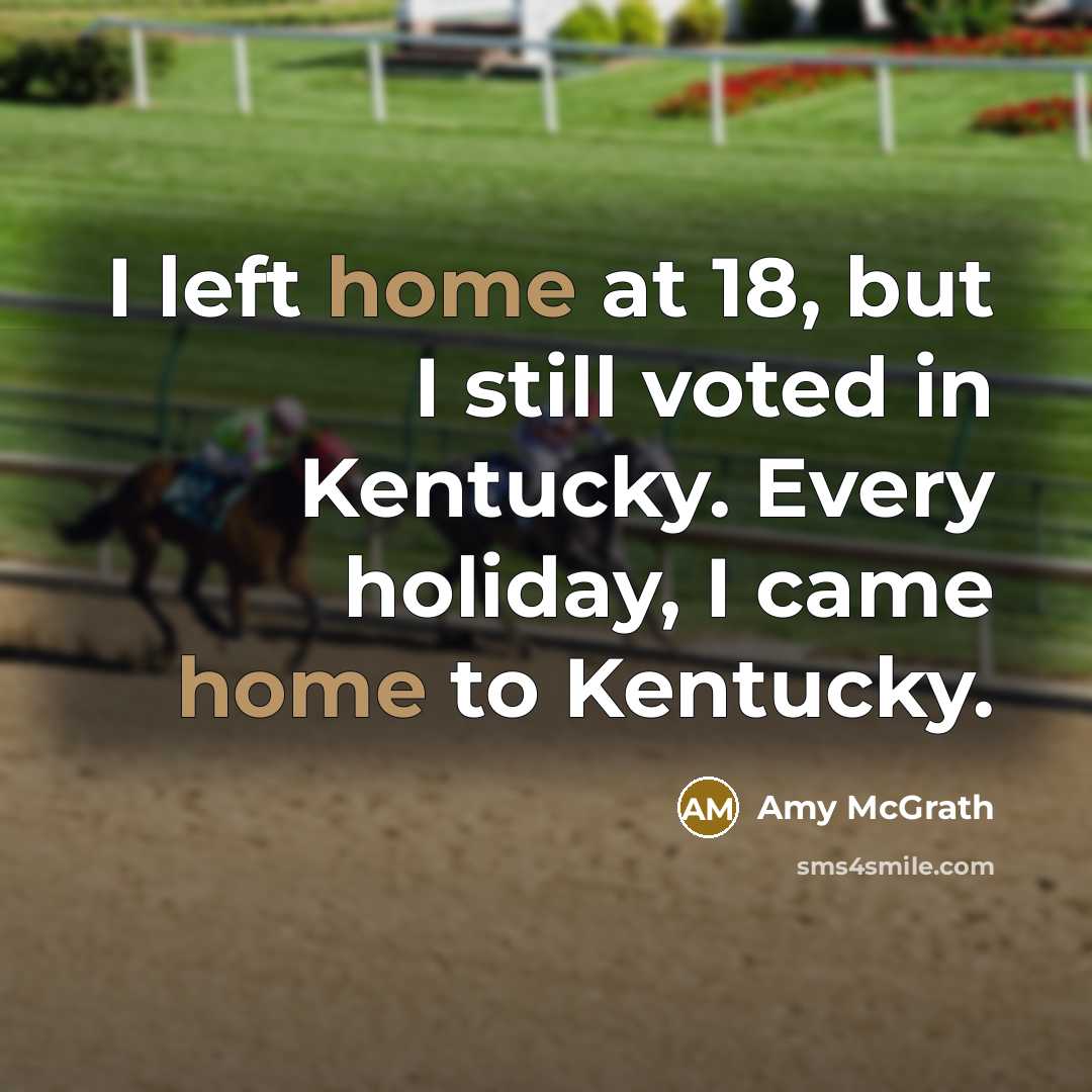 “I left home at 18, but I still voted in Kentucky. Every holiday, I came home to Kentucky.” quote by Amy McGrath