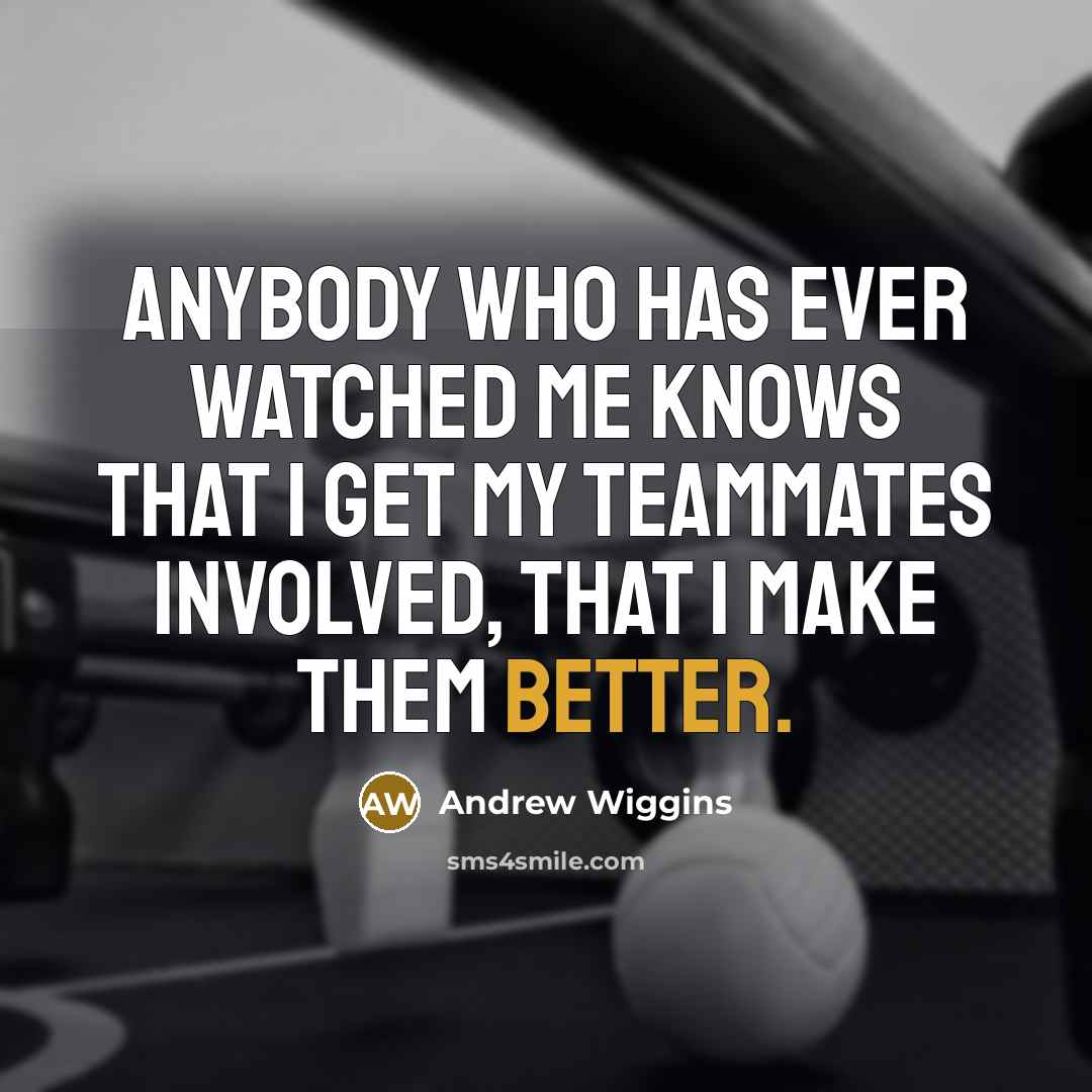 “Anybody who has ever watched me knows that I get my teammates involved, that I make them better.” quote by Andrew Wiggins