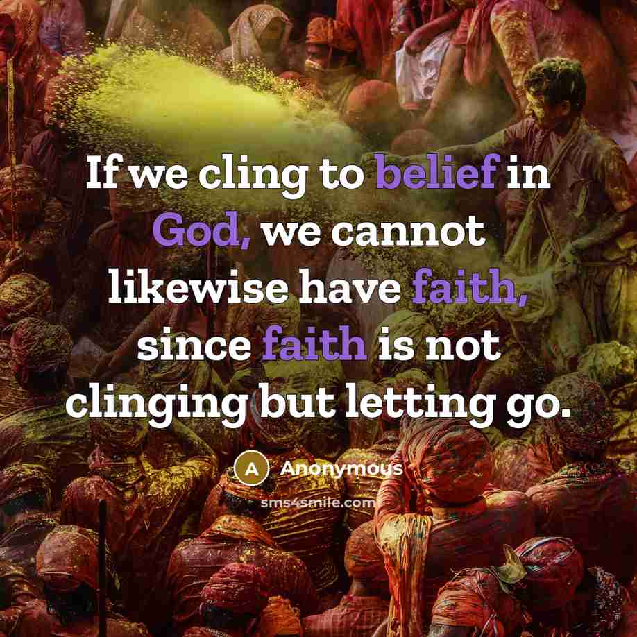 “If we cling to belief in God, we cannot likewise have faith, since faith is not clinging but letting go.” quote by Anonymous