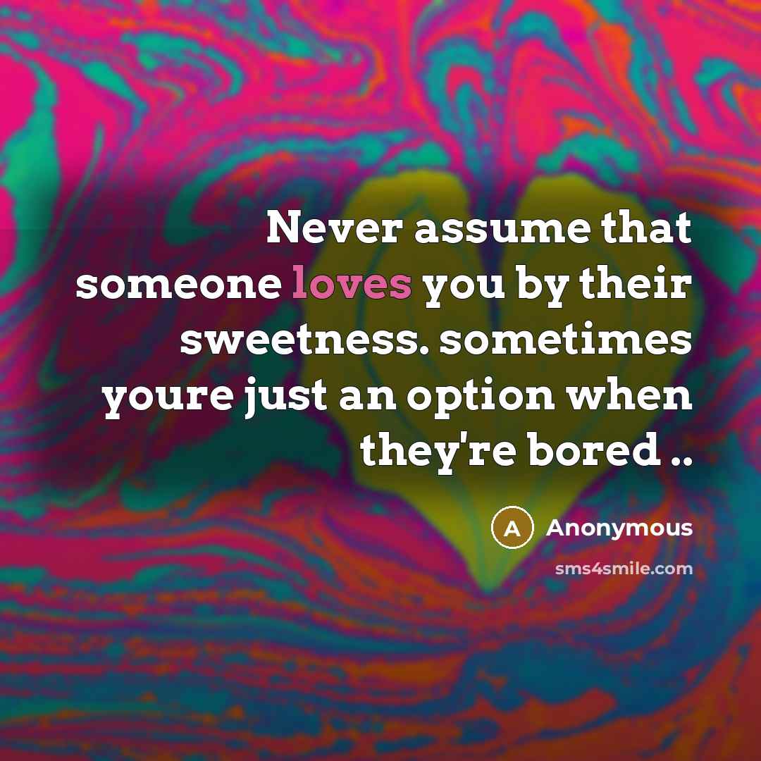 “Never assume that someone loves you by their sweetness. sometimes youre just an option when they're bored ..” quote by Anonymous