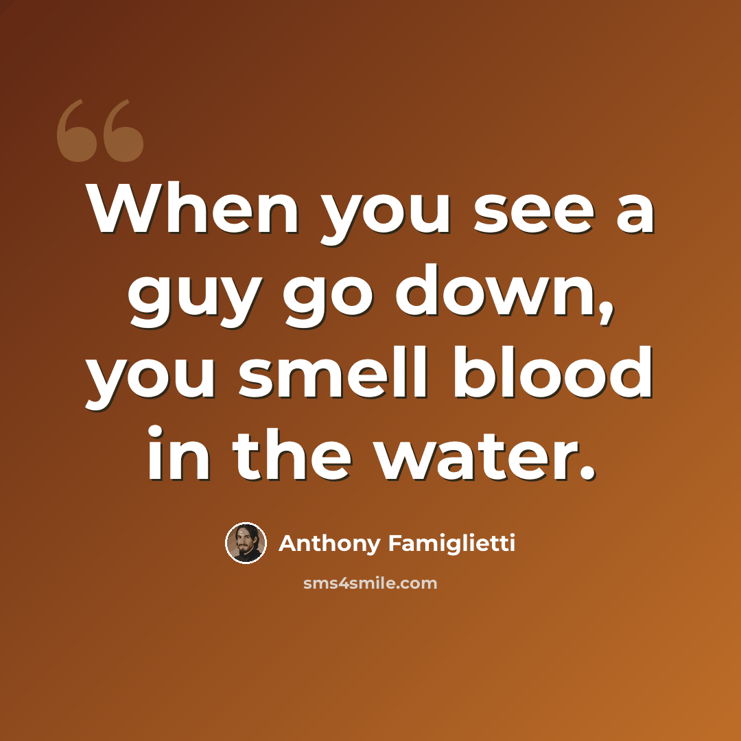 “When you see a guy go down, you smell blood in the water.” quote by Anthony Famiglietti