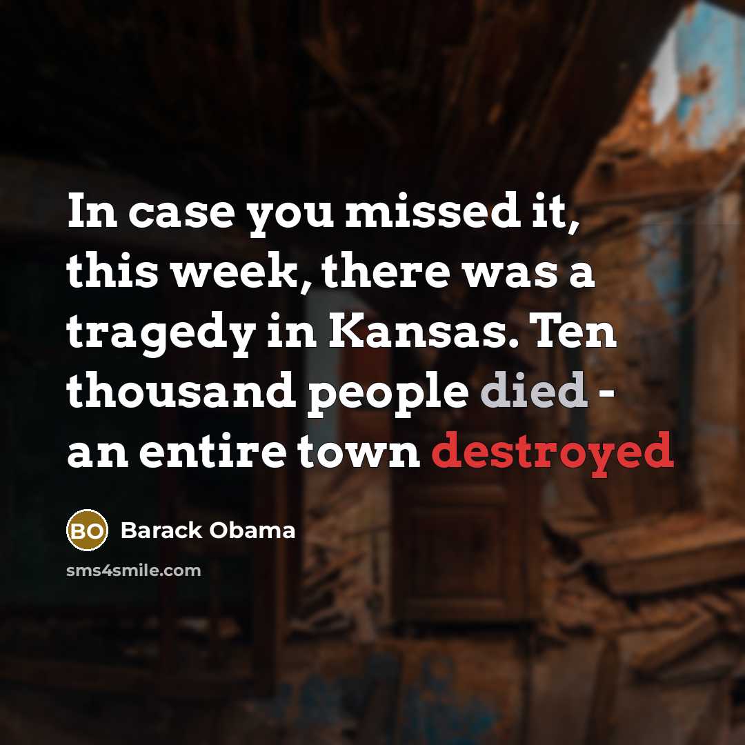 “In case you missed it, this week, there was a tragedy in Kansas. Ten thousand people died - an entire town destroyed” quote by Barack Obama