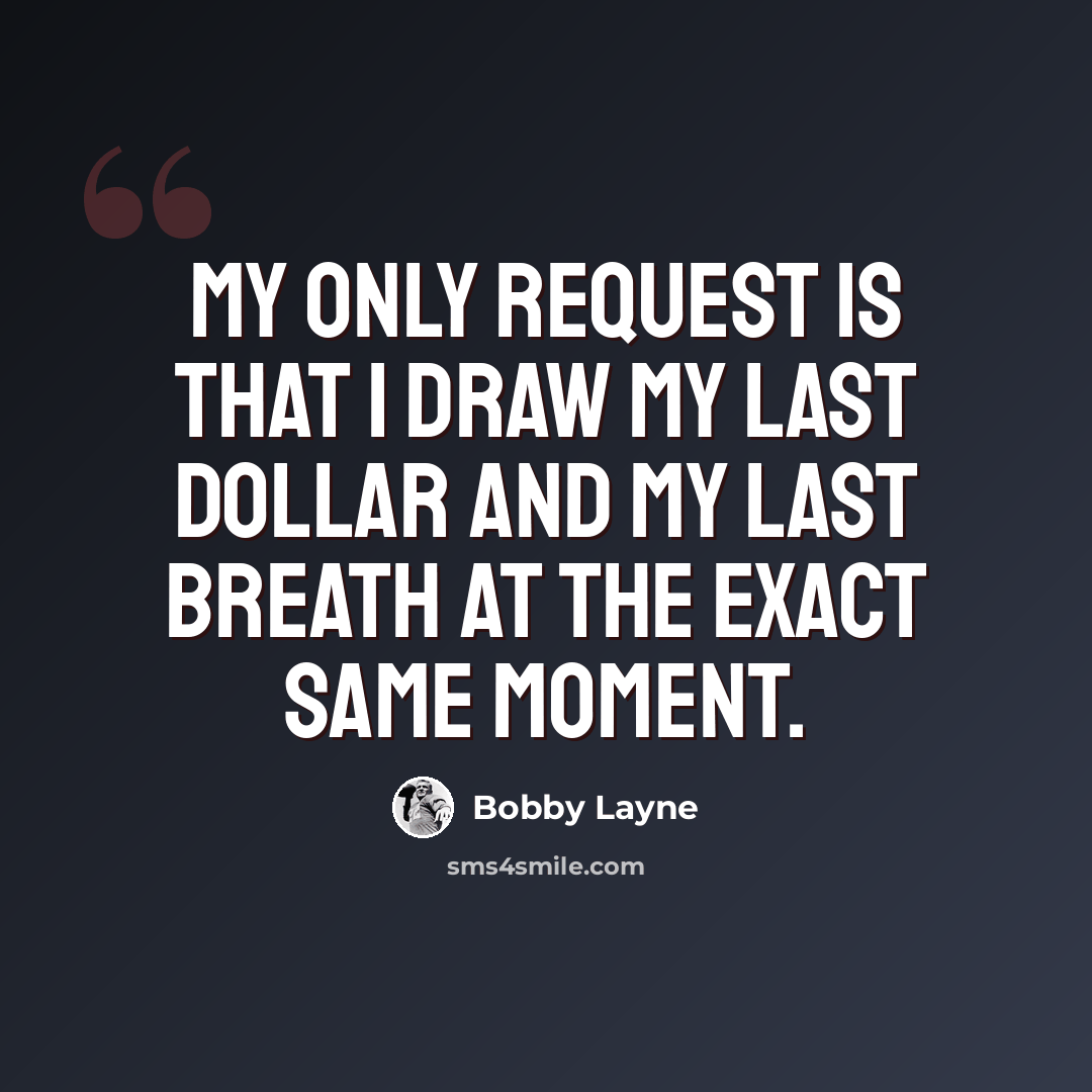 “My only request is that I draw my last dollar and my last breath at the exact same moment.” quote by Bobby Layne