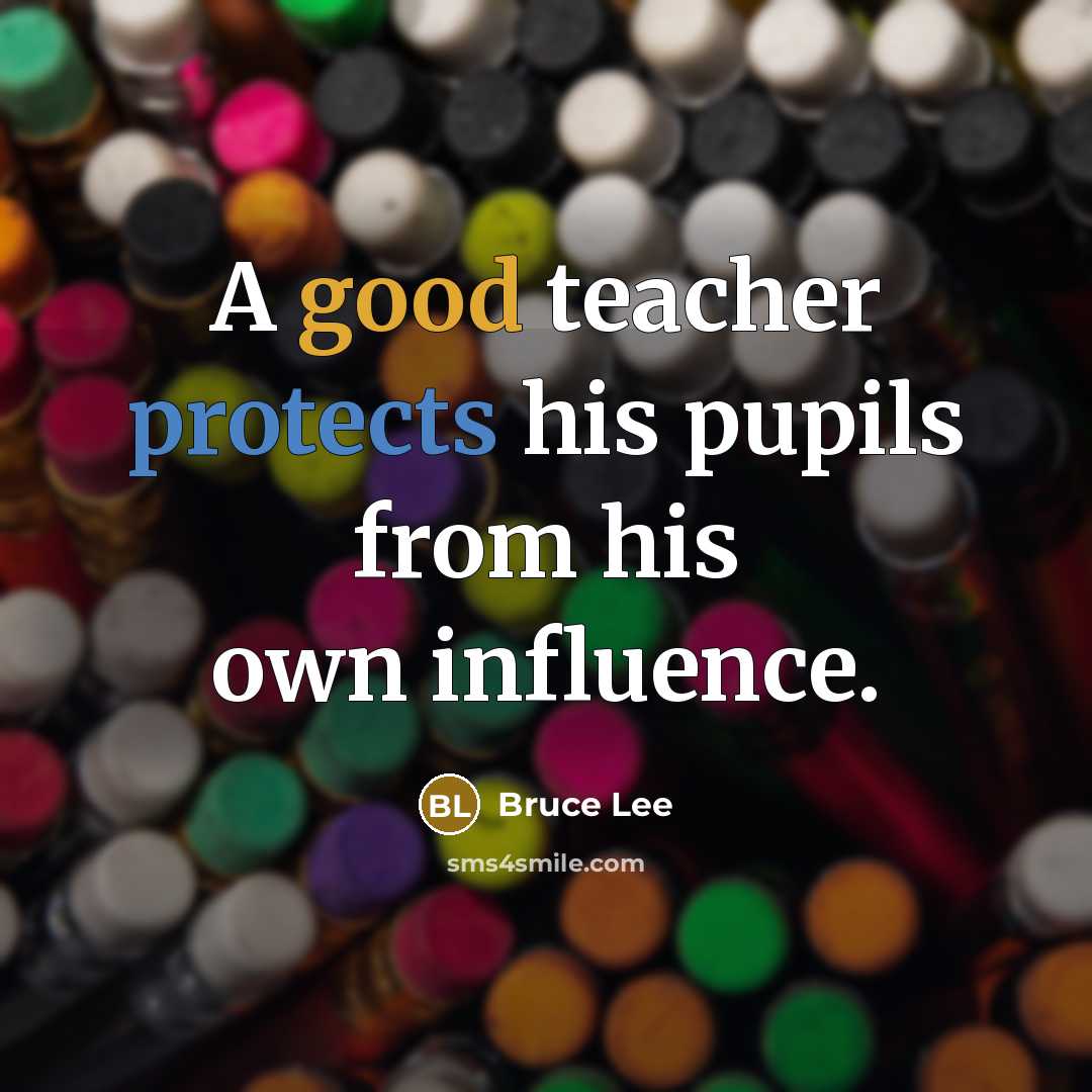 “A good teacher protects his pupils from his own influence.” quote by Bruce Lee