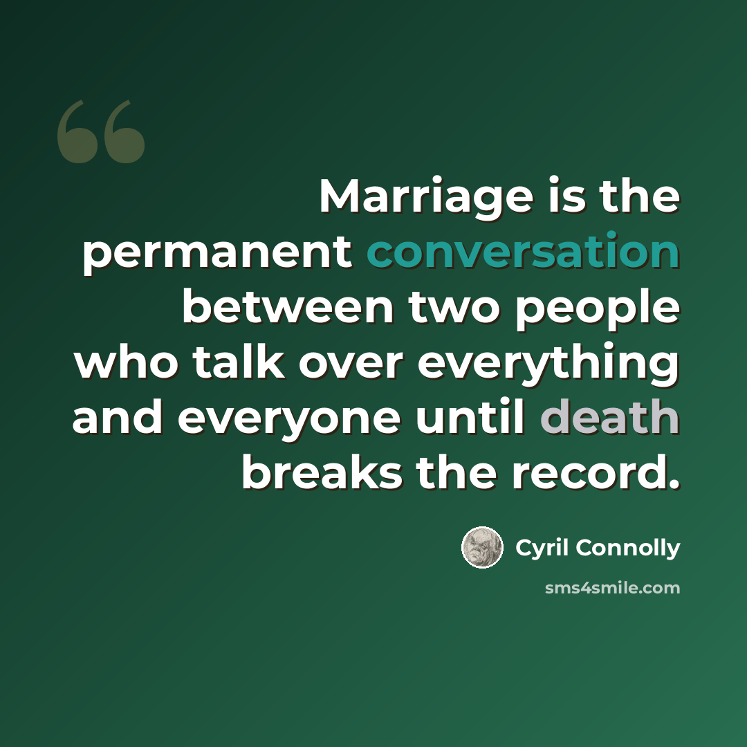 “Marriage is the permanent conversation between two people who talk over everything and everyone until death breaks the record.” quote by Cyril Connolly