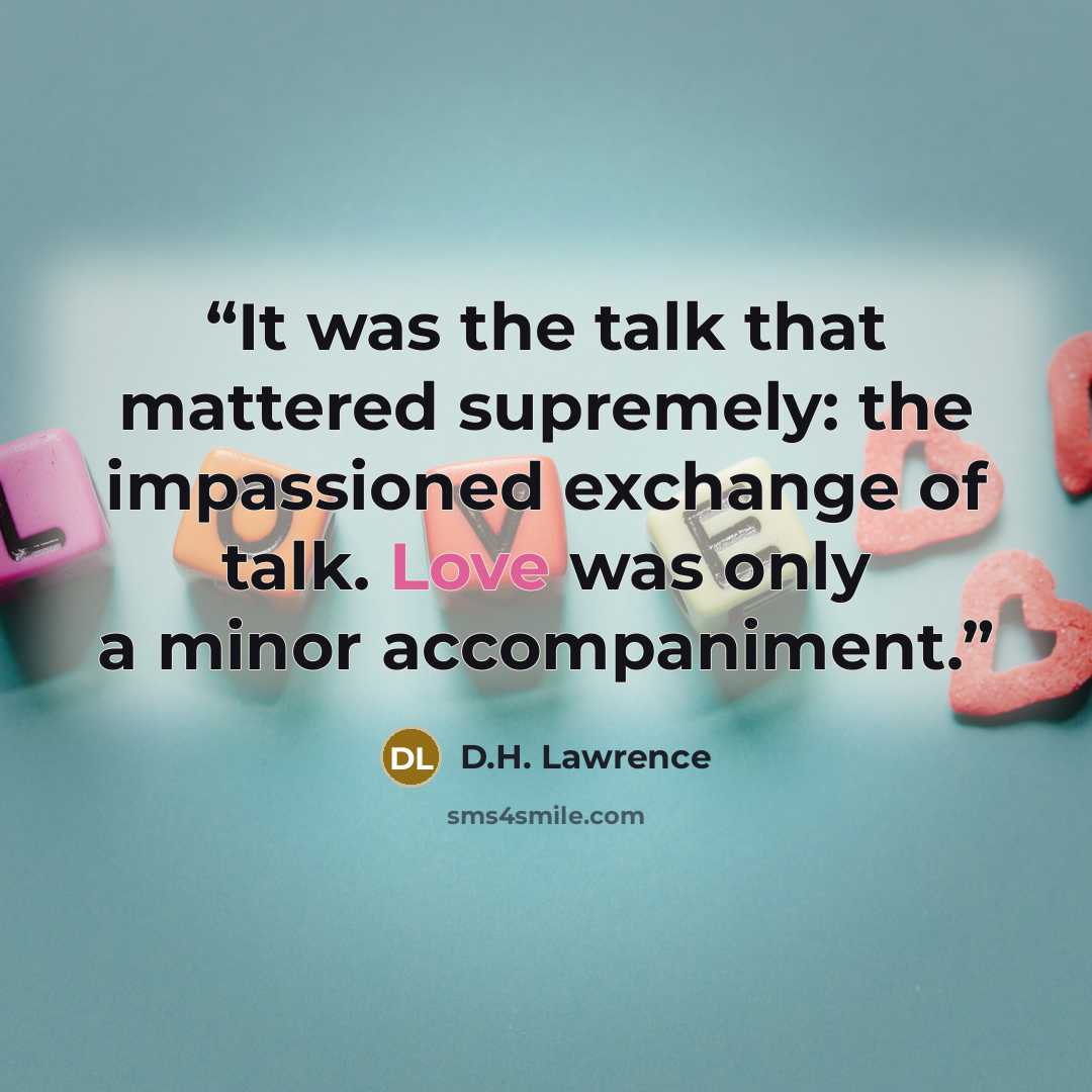 “It was the talk that mattered supremely: the impassioned exchange of talk. Love was only a minor accompaniment.” quote by D.H. Lawrence