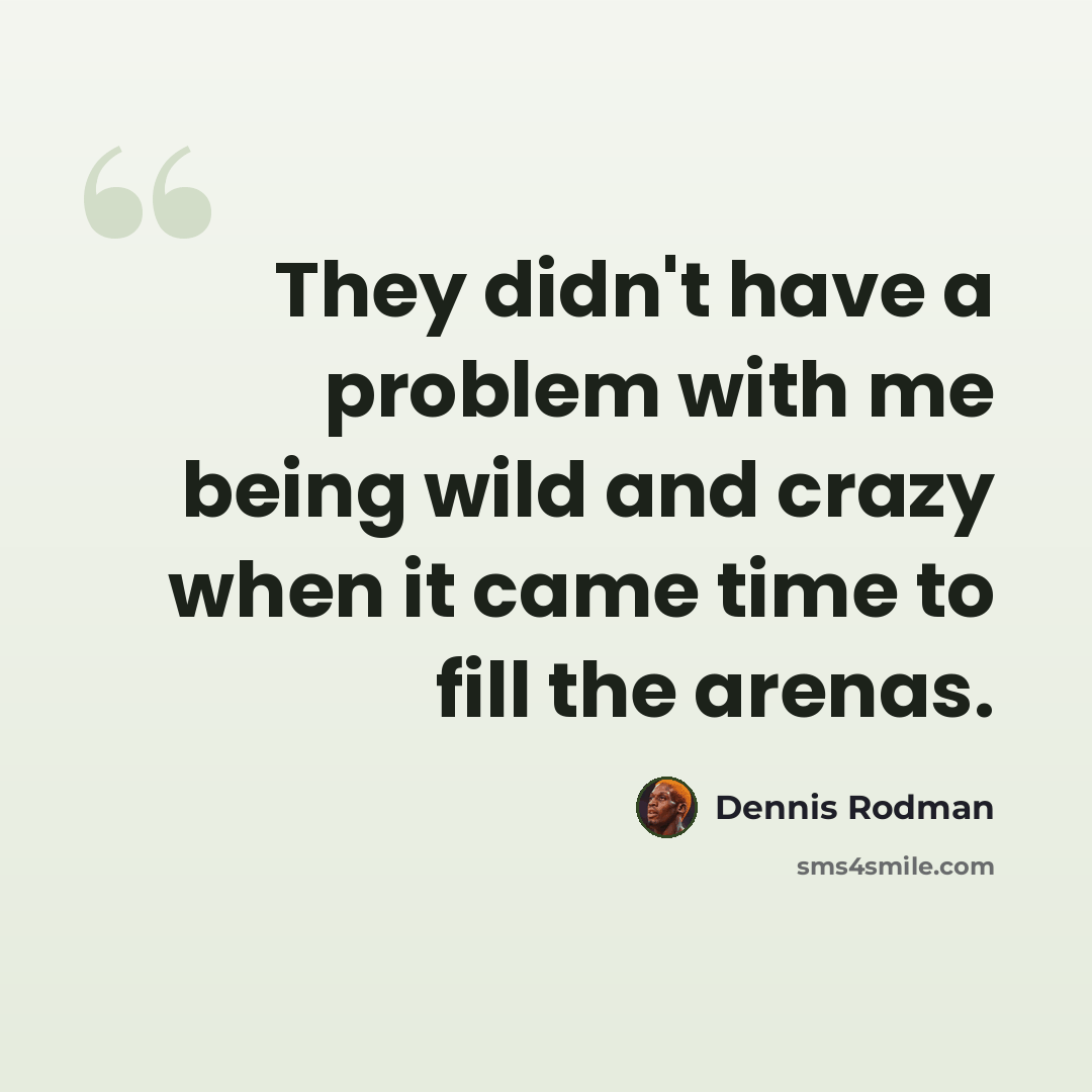 “They didn't have a problem with me being wild and crazy when it came time to fill the arenas.” quote by Dennis Rodman