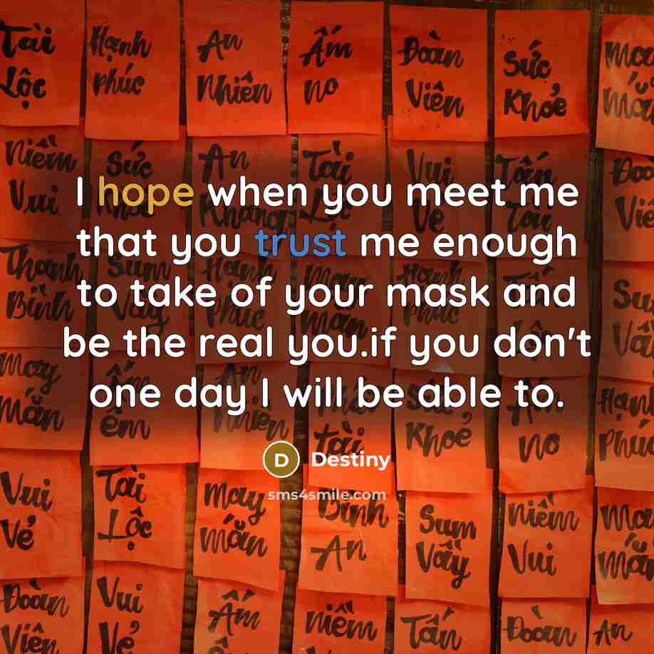 “I hope when you meet me that you trust me enough to take of your mask and be the real you.if you don't one day I will be able to.” quote by Destiny