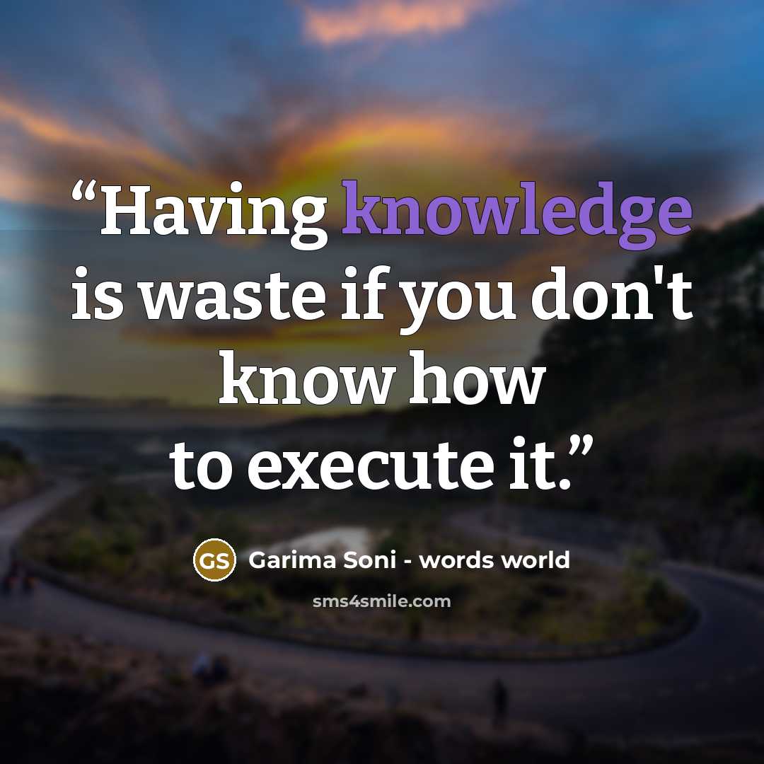 “Having knowledge is waste if you don't know how to execute it.” quote by Garima Soni - words world